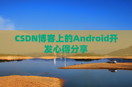 CSDN博客上的Android开发心得分享